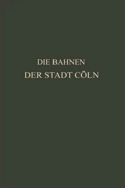 Die Bahnen Der Stadt Cöln: Festschrift Zur XIV. Hauptversammlung Des Vereins Deutscher Straßenbahn- Und Kleinbahn-Verwaltungen Im Jahre 1913 Zu Cöln by Otto Kayser