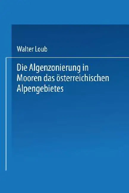 Die Algenzonierung in Mooren Des Österreichischen Alpengebietes by Walter Loub