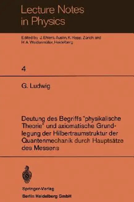 Deutung Des Begriffs "Physikalische Theorie" Und Axiomatische Grundlegung Der Hilbertraumstruktur Der Quantenmechanik Durch Hauptsätze Des Messens by G. Ludwig, J. Ehlers, K. Hepp