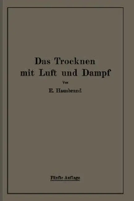 Das Trocknen Mit Luft Und Dampf: Erklärungen, Formeln Und Tabellen Für Den Praktischen Gebrauch by Eugen Hausbrand