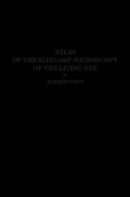 Atlas of the Slitlamp-Microscopy of the Living Eye: Technic and Methods of Examination by Alfred Vogt