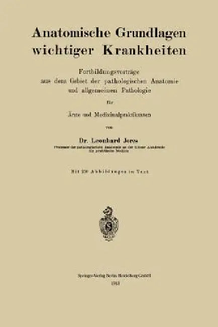Anatomische Grundlagen Wichtiger Krankheiten: Fortbildungsvorträge Aus Dem Gebiet Der Pathologischen Anatomie Und Allgemeinen Pathologie Für Ärzte Und by Leonhard A. Jores