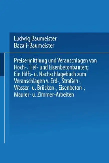 Preisermittlung Und Veranschlagen Von Hoch-, Tief- Und Eisenbetonbauten: Ein Hilfs- Und Nachschlagebuch Zum Veranschlagen Von Erd-, Straßen-, Wasser- by Marian Bazali, Ludwig Baumeister