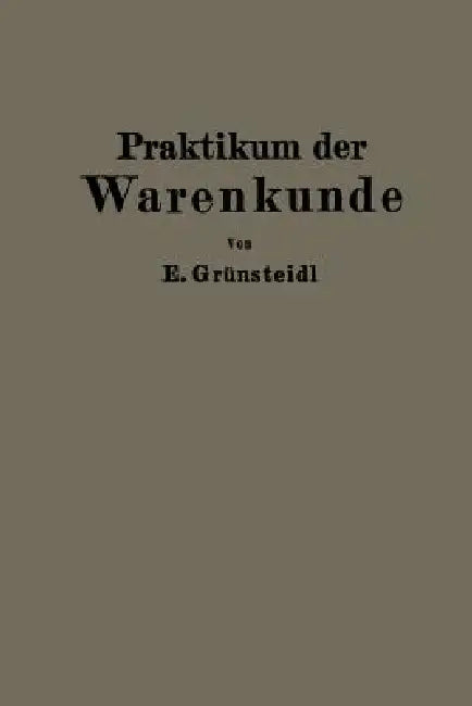 Praktikum Der Warenkunde: Ein Hilfsbuch Für Die Chemisch-Physikalische Und Mikroskopische Warenprüfung by Edmund Grünsteidl