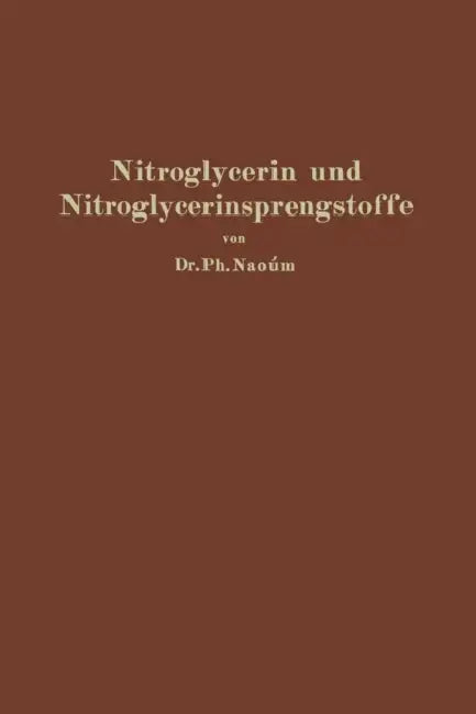 Nitroglycerin Und Nitroglycerinsprengstoffe (Dynamite): Mit Besonderer Berücksichtigung Der Dem Nitroglycerin Verwandten Und Homologen Salpetersäurees by Phokion Naoúm