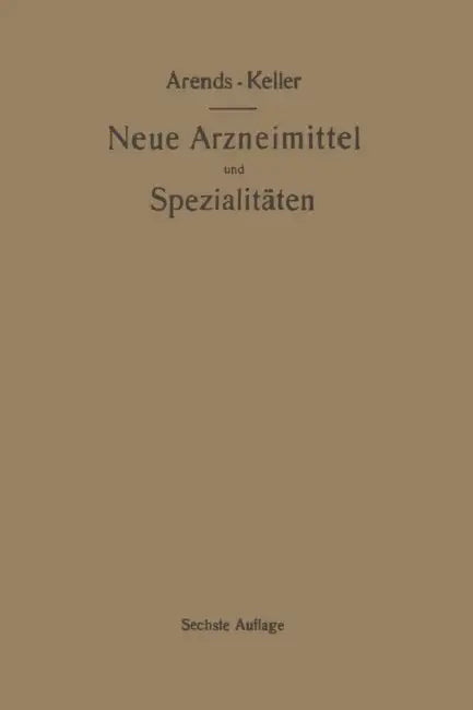 Neue Arzneimittel Und Pharmazeutische Spezialitäten, Einschließlich Der Neuen Drogen, Organ- Und Serumpräparate, Mit Zahlreichen Vorschriften Zu Ersat by Georg Arends, Oskar Keller