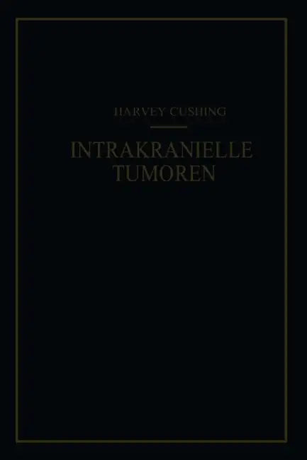 Intrakranielle Tumoren: Bericht Über 2000 Bestätigte Fälle Mit Der Zugehörigen Mortalitätsstatistik by Harvey Cushing, F. K. Kessel