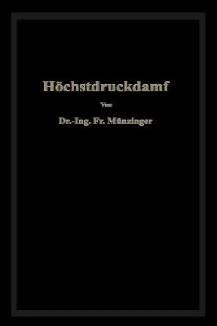 Höchstdruckdampf: Eine Untersuchung Über Die Wirtschaftlichen Und Technischen Aussichten Der Erzeugung Und Verwertung Von Dampf Sehr Hoher Spannung in by Friedrich Münzinger