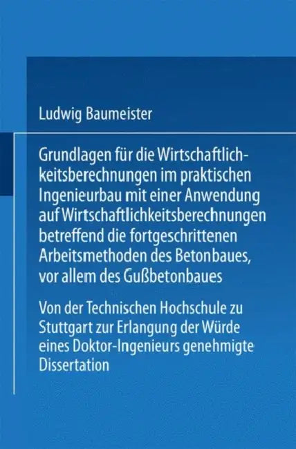 Grundlagen Für Die Wirtschaftlichkeitsberechnungen Im Praktischen Ingenieurbau Mit Einer Anwendung Auf Wirtschaftlichkeitsberechnungen Betreffend Die by Ludwig Baumeister