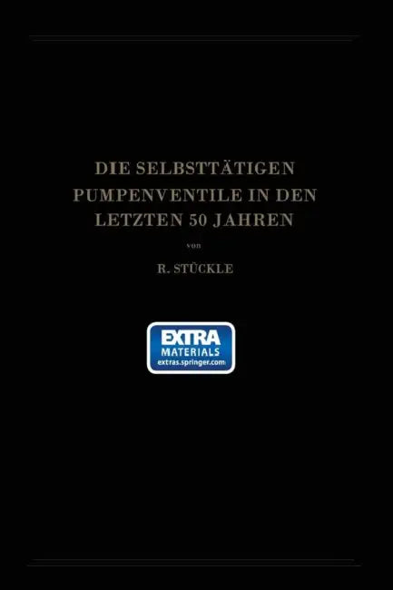 Die Selbsttätigen Pumpenventile in Den Letzten 50 Jahren: Ihre Bewegung Und Berechnung by Robert Stückle