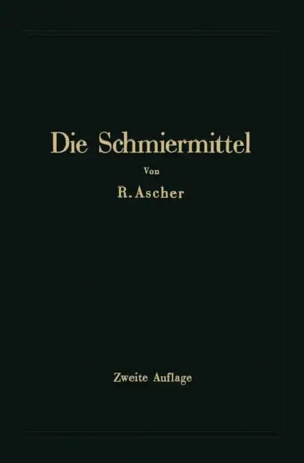 Die Schmiermittel Ihre Art, Prüfung Und Verwendung: Ein Leitfaden Für Den Betriebsmann by Richard Ascher