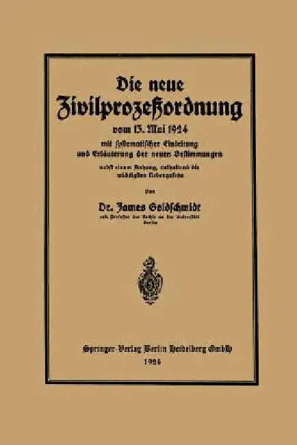 Die Neue Zivilprozeßordnung Vom 13. Mai 1924 Mit Systematischer Einleitung Und Erläuterung Der Neuen Bestimmungen by James Goldschmidt