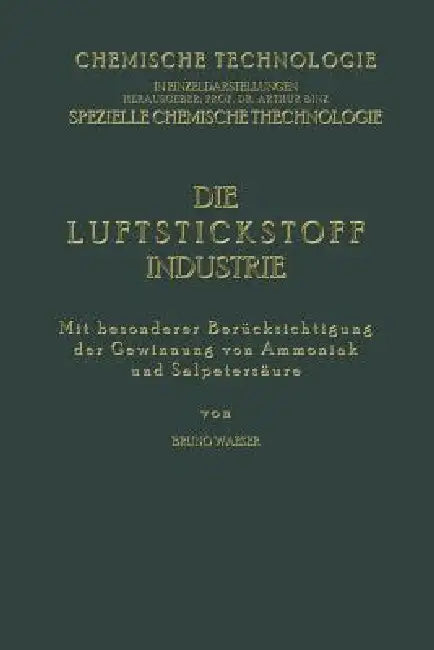 Die Luftstickstoff-Industrie: Mit Besonderer Berücksichtigung Der Gewinnung Von Ammoniak Und Salpetersäure by Bruno Waeser