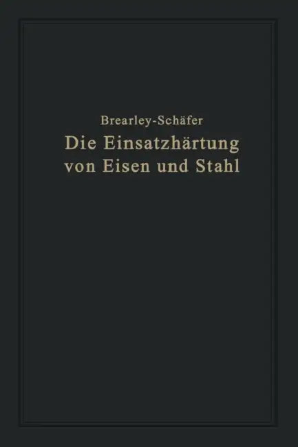 Die Einsatzhärtung Von Eisen Und Stahl: Berechtigte Deutsche Bearbeitung Der Schrift "The Case Hardening of Steel" Von Harry Brearley, Sheffield by Rudolf Schäfer, Harry Brearley