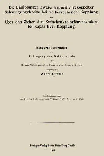 Die Dämpfungen Zweier Kapazitiv Gekoppelter Schwingungskreise Bei Vorherrschender Kopplung Und Über Das Ziehen Des Zwischenkreisröhrensenders Bei Kapa by Walter Grösser