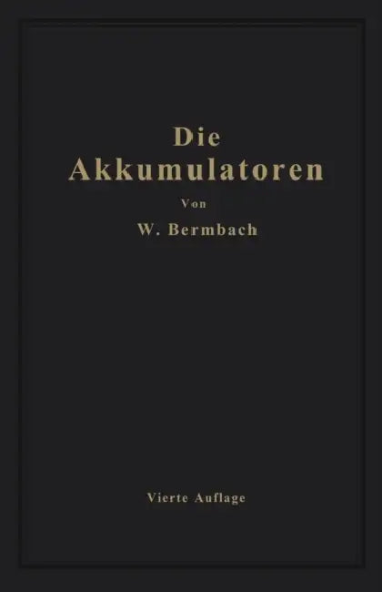 Die Akkumulatoren: Ihre Theorie, Herstellung, Behandlung Und Verwendung by Willibald Bermbach