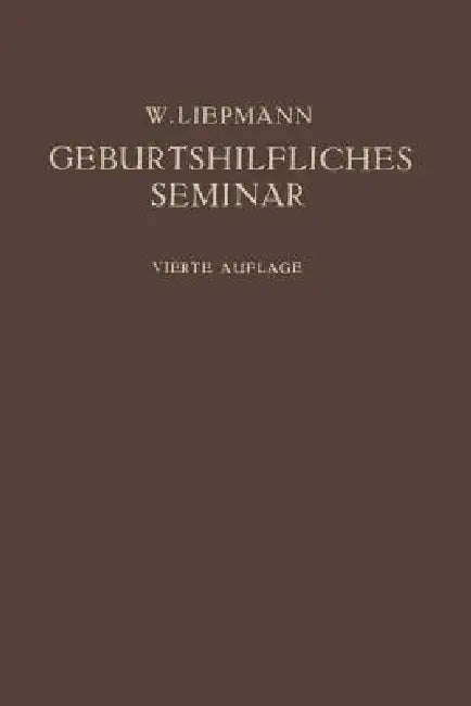 Das Geburtshilfliche Seminar: Praktische Geburtshilfe in Zwanzig Vorlesungen Für Ärzte Und Studierende by Wilhelm Liepmann