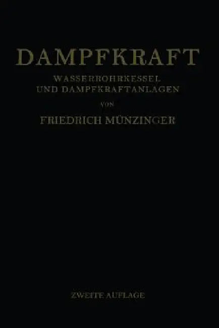 Dampfkraft: Berechnung Und Bau Von Wasserrohrkesseln Und Ihre Stellung in Der Energieerzeugung. Ein Handbuch Für Den Praktischen Gebrauch by Friedrich Münzinger