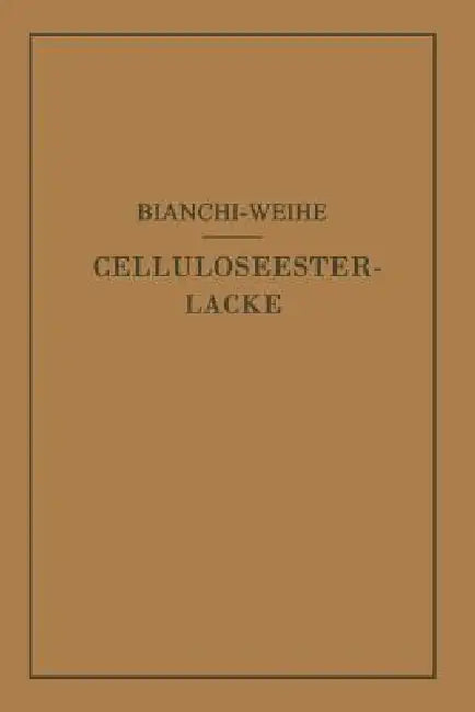 Celluloseesterlacke: Die Rohstoffe, Ihre Eigenschaften Und Lacktechnischen Aufgaben; Prinzipien Des Lackaufbaues Und Beispiele Für Die Zusammensetzung by Calisto Bianchi, Adolf Weihe