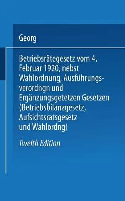 Betriebsrätegesetz: Vom 4. Februar 1920 Nebst Wahlordnung, Ausführungsverordnungen Und Ergänzungsgetetzen (Betriebsbilanzgesetz, Aufsichtsratsgesetz U by Georg Flatow