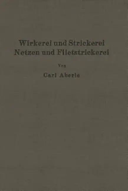 Wirkerei Und Strickerei, Netzen Und Filetstrickerei by Carl Aberle