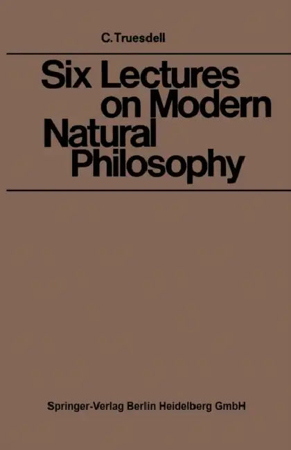 Six Lectures on Modern Natural Philosophy by Clifford Ambrose Truesdell