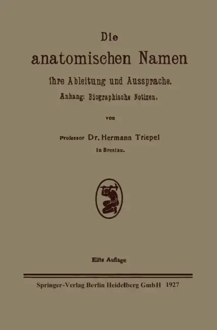 Die Anatomischen Namen, Ihre Ableitung Und Aussprache: Anhang: Biographische Notizen by Hermann Triepel