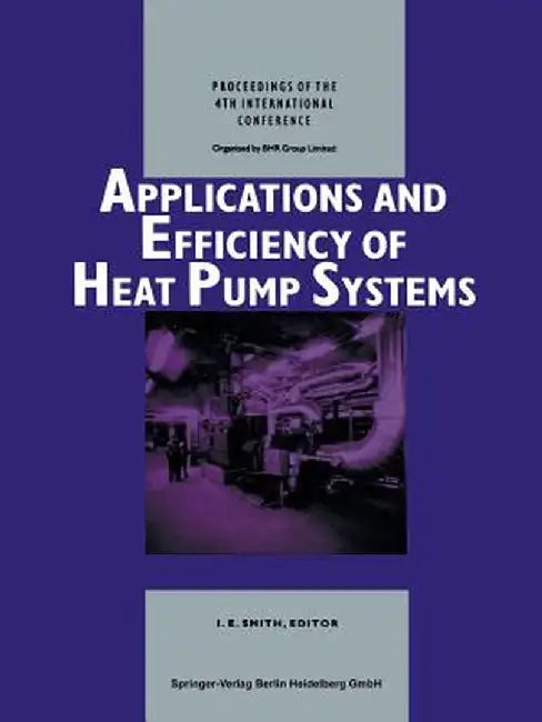 Applications and Efficiency of Heat Pump Systems: Proceedings of the 4th International Conference (Munich, Germany 1-3 October 1990) by Ian E. Smith