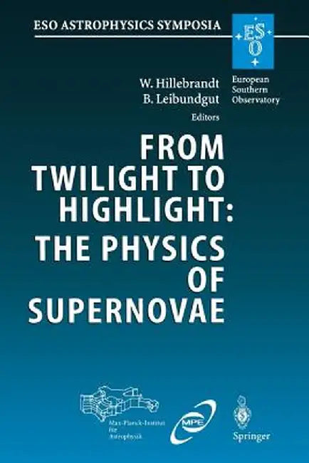 From Twilight to Highlight: The Physics of Supernovae: Proceedings of the Eso/Mpa/Mpe Workshop Held at Garching, Germany, 29-31 July 2002 by Wolfgang Hillebrandt