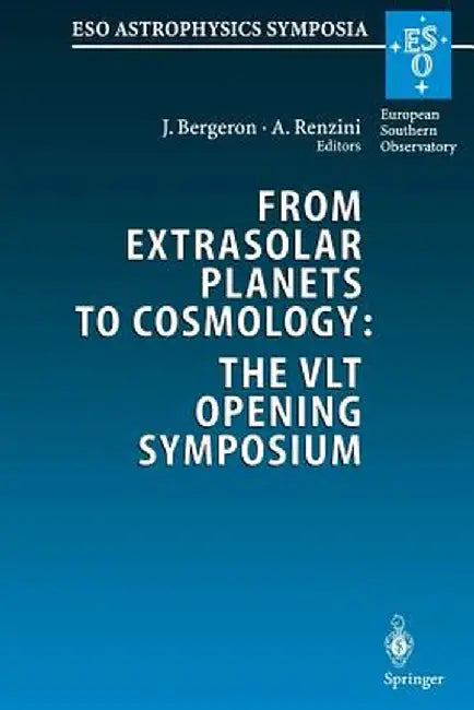 From Extrasolar Planets to Cosmology: The Vlt Opening Symposium: Proceedings of the Eso Symposium Held at Antofagasta, Chile, 1-4 March 1999 by Bernard Fort