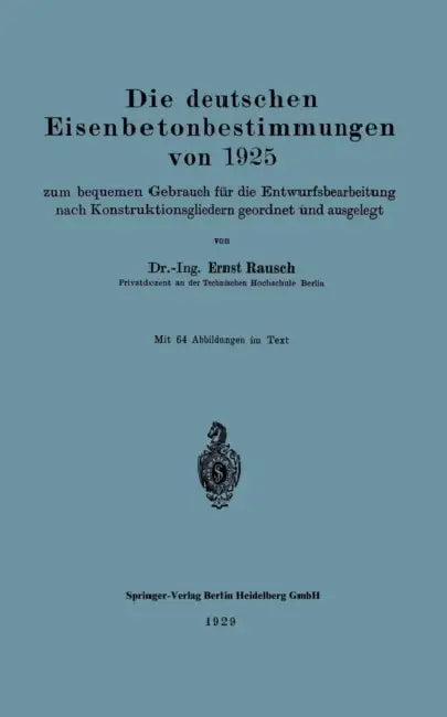 Die Deutschen Eisenbetonbestimmungen Von 1925 Zum Bequemen Gebrauch Für Die Entwurfsbearbeitung Nach Konstruktionsgliedern Geordnet Und Ausgelegt by Ernst Rausch