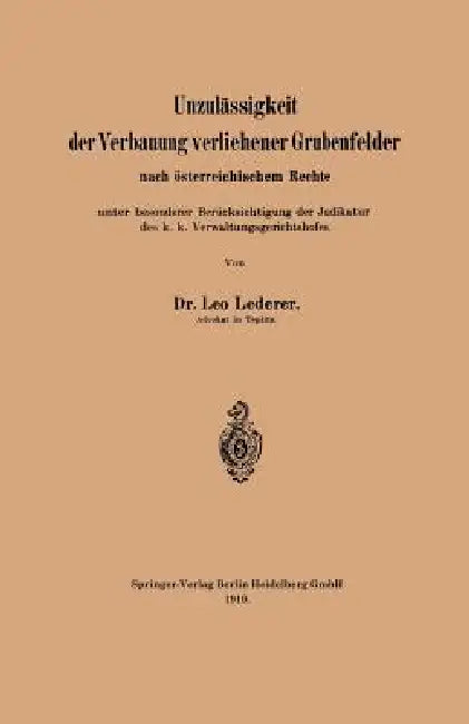 Unzulässigkeit Der Verbauung Verliehener Grubenfelder Nach Österreichischem Rechte Unter Besonderer Berücksichtigung Der Judikatur Des K. K. Verwaltun by Leo Lederer