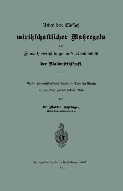 Ueber Den Einfluß Wirthschaftlicher Maßregeln Auf Zuwachsverhältnisse Und Rentabilität Der Waldwirthschaft: Von Der Staatswirthschaftlichen Fakultät D by Martin Behringer