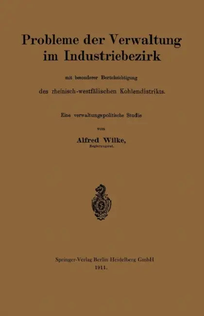 Probleme Der Verwaltung Im Industriebezirk Mit Besonderer Berücksichtigung Des Rheinisch-Westfälischen Kohlendistrikts: Eine Verwaltungspolitsche Stud by Alfred Wilke