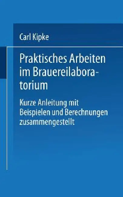 Praktisches Arbeiten Im Brauereilaboratorium: Kurze Anleitung Mit Beispielen Und Berechnungen Zusammengestellt by Carl Kipke