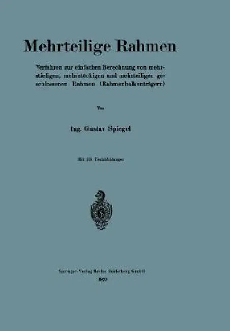 Mehrteilige Rahmen: Verfahren Zur Einfachen Berechnung Von Mehrstieligen, Mehrstöckigen Und Mehrteiligen Geschlossenen Rahmen (Rahmenbalkenträgern) by Gustav Spiegel