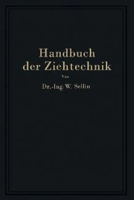 Handbuch Der Ziehtechnik: Planung Und Ausführung, Werkstoffe, Werkzeuge Und Maschinen by Walter Sellin