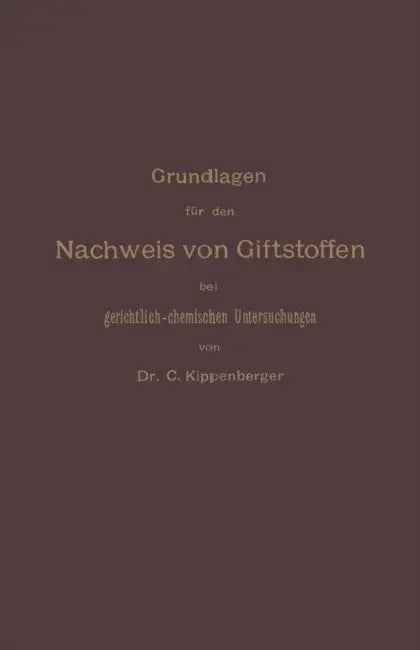 Grundlagen Für Den Nachweis Von Giftstoffen Bei Gerichtlich-Chemischen Untersuchungen. Für Chemiker, Pharmazeuten Und Mediziner by Carl Kippenberger