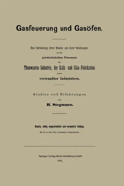 Gasfeuerung Und Gasöfen: Eine Darstellung Ihres Wesens Und Ihrer Beziehungen Zu Den Pyrotechnischen Processen Der Thonwaaren-Industrie, Der Kalk- Und by Heinrich Stegmann