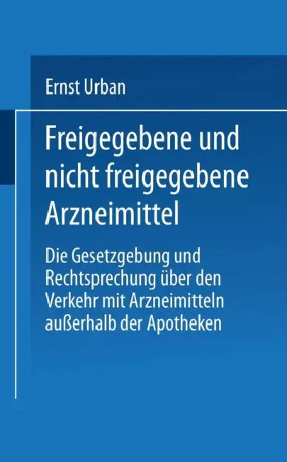 Freigegebene Und Nicht Freigegebene Arzneimittel: Die Gesetzgebung Und Rechtsprechung Über Den Verkehr Mit Arzneimitteln Außerhalb Der Apotheken by Ernst Urban