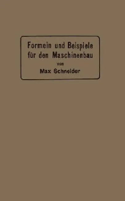 Formeln Und Beispiele Für Den Maschinenbau: Ein Hilfsbuch Für Den Unterricht Mit Besonderer Berücksichtigung Der Technischen Mittelschulen by Max Schneider