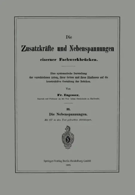 Die Zusatzkräfte Und Nebenspannungen Eiserner Fachwerkbrücken: Eine Systematische Darstellung Der Verschiedenen Arten, Ihrer Grösse Und Ihres Einfluss by Friedrich Engesser