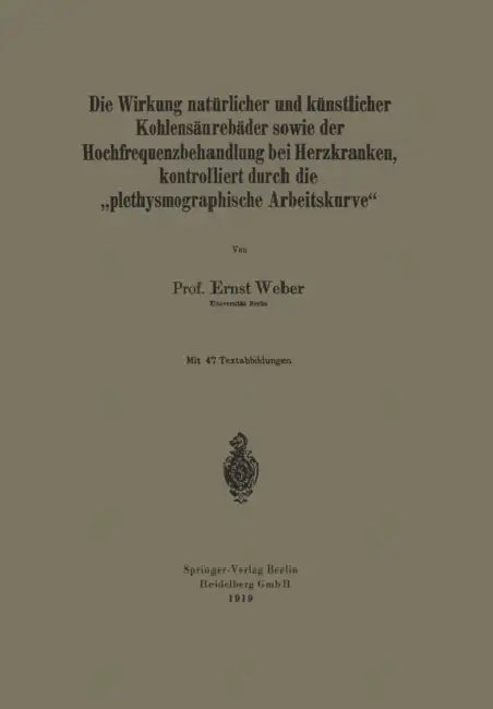Die Wirkung Natürlicher Und Künstlicher Kohlensäurebäder Sowie Der Hochfrequenzbehandlung Bei Herzkranken, Kontrolliert Durch Die "Plethysmographische by Ernst Weber
