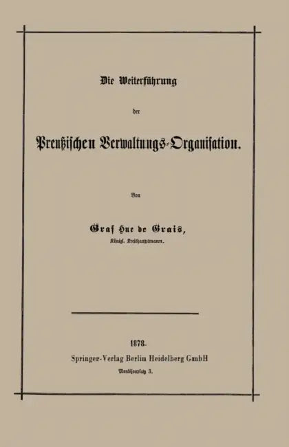 Die Weiterführung Der Preußischen Verwaltungs-Organisation by Robert Achille Friedrich H Hue De Grais