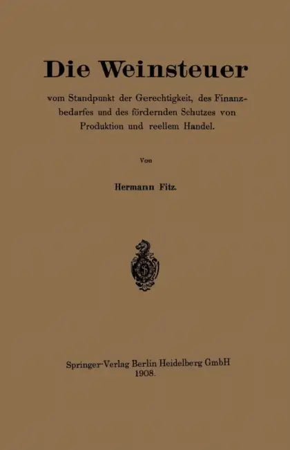 Die Weinsteuer Vom Standpunkt Der Gerechtigkeit, Des Finanzbedarfes Und Des Fördernden Schutzes Von Produktion Und Reellem Handel by Hermann Fitz