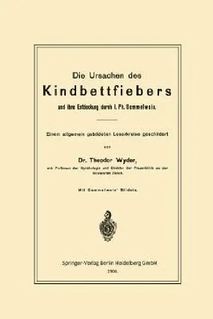 Die Ursachen Des Kindbettfiebers Und Ihre Entdeckung Durch I. Ph. Semmelweis: Einem Allgemein Gebildeten Leserkreise Geschildert by Theodor Wyder