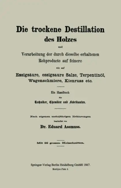 Die Trockene Destillation Des Holzes Und Verarbeitung Der Durch Dieselbe Erhaltenen Rohproducte Auf Feinere, Wie Auf Essigsäure, Essigsaure Salze, Ter by Eduard Assmuss
