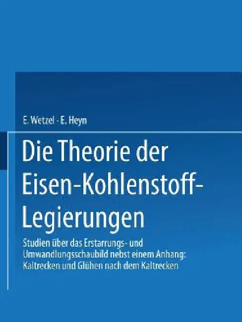 Die Theorie Der Eisen-Kohlenstoff-Legierungen: Studien Über Das Erstarrungs- Und Umwandlungsschaubild by E. Heyn, Erich Wetzel