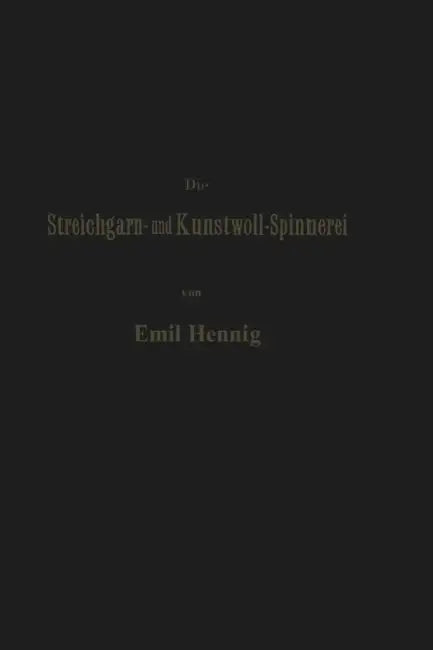Die Streichgarn- Und Kunstwoll-Spinnerei in Ihrer Gegenwärtigen Gestalt: Praktische Winke Und Rathschläge Im Gebiet Dieser Industrie by Emil Hennig