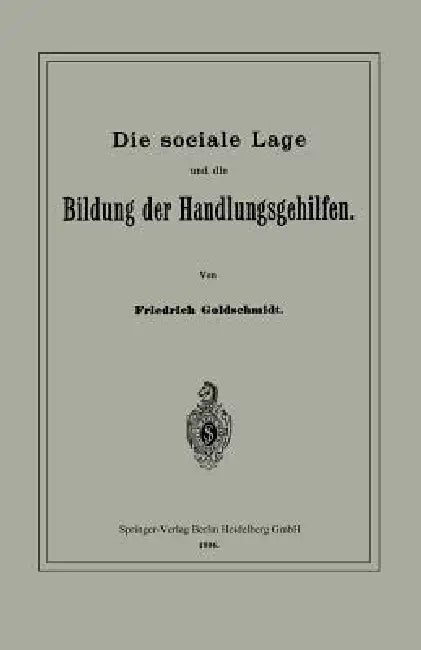 Die Sociale Lage Und Die Bildung Der Handlungsgehilfen by Friedrich Goldschmidt